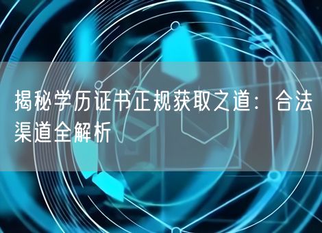 揭秘学历证书正规获取之道：合法渠道全解析
