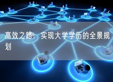 高效之路：实现大学学历的全景规划