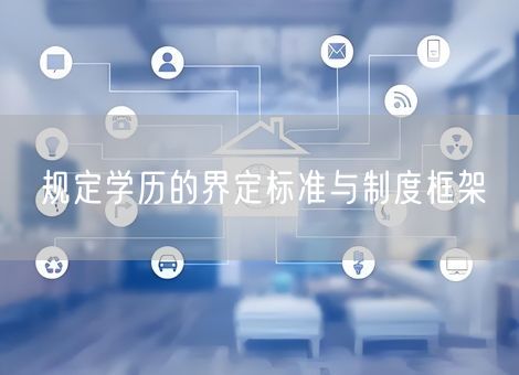 规定学历的界定标准与制度框架