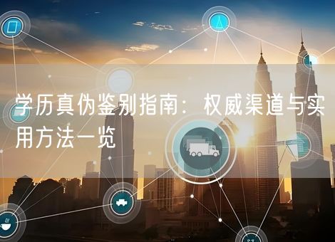 学历真伪鉴别指南：权威渠道与实用方法一览