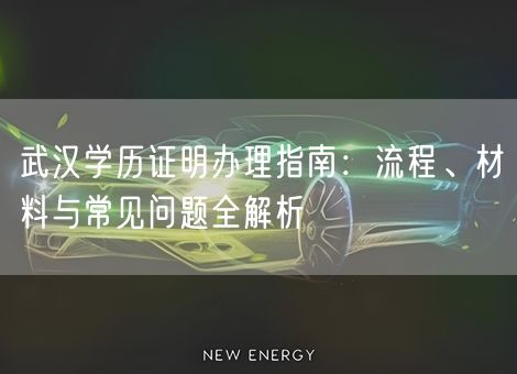 武汉学历证明办理指南：流程、材料与常见问题全解析