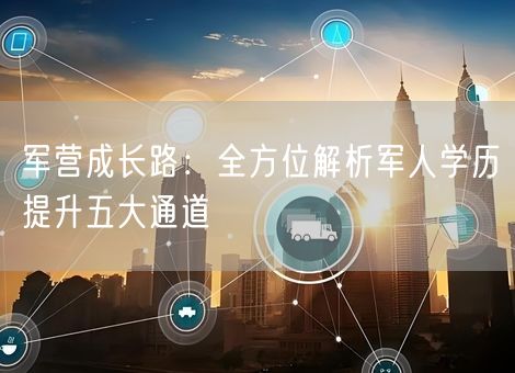 军营成长路：全方位解析军人学历提升五大通道