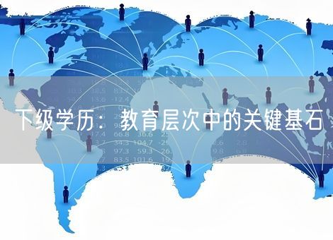 下级学历：教育层次中的关键基石