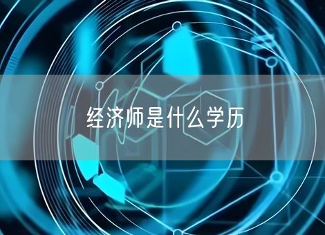 经济师是什么学历