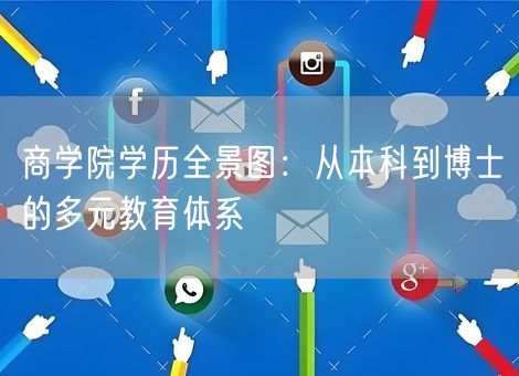商学院学历全景图：从本科到博士的多元教育体系