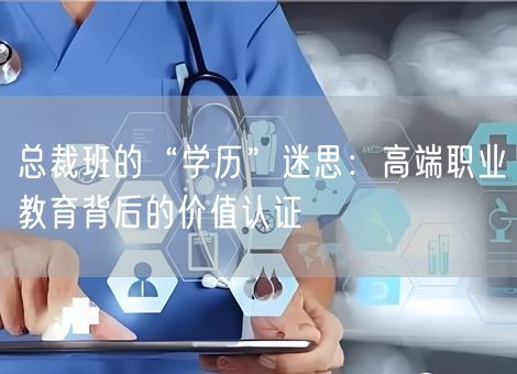 总裁班的“学历”迷思：高端职业教育背后的价值认证