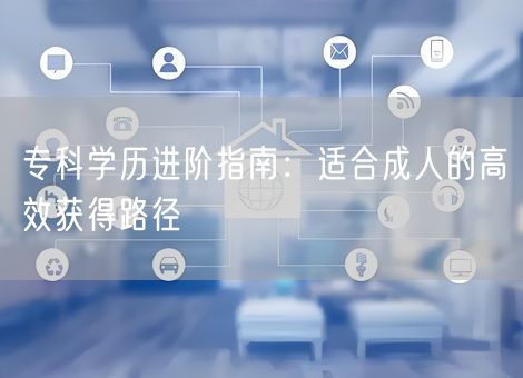 专科学历进阶指南：适合成人的高效获得路径