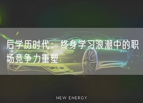 后学历时代：终身学习浪潮中的职场竞争力重塑