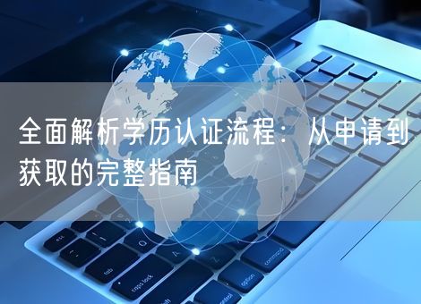 全面解析学历认证流程：从申请到获取的完整指南