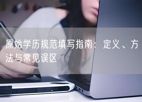 原始学历规范填写指南：定义、方法与常见误区