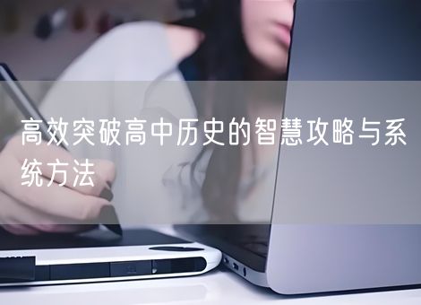高效突破高中历史的智慧攻略与系统方法