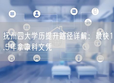 抚州四大学历提升路径详解：最快1.5年拿本科文凭