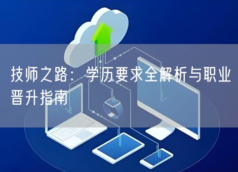 技师之路：学历要求全解析与职业晋升指南