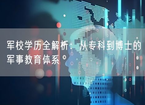 军校学历全解析：从专科到博士的军事教育体系