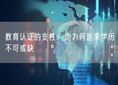 教育认证的支柱：论为何追求学历不可或缺