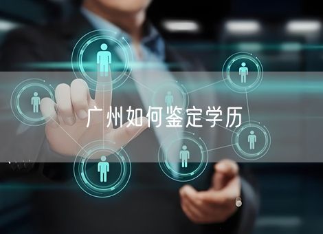 广州如何鉴定学历