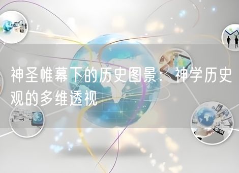 神圣帷幕下的历史图景：神学历史观的多维透视