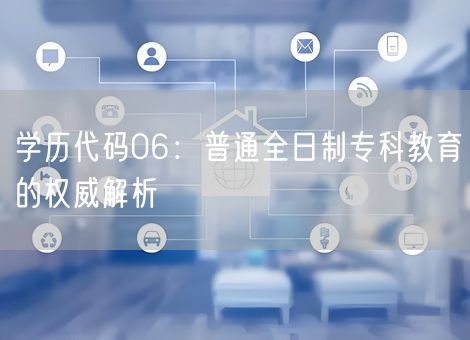 学历代码06：普通全日制专科教育的权威解析