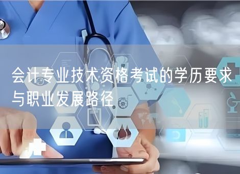 会计专业技术资格考试的学历要求与职业发展路径
