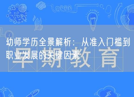 幼师学历全景解析：从准入门槛到职业发展的关键因素