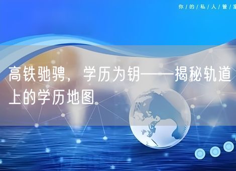 高铁驰骋，学历为钥——揭秘轨道上的学历地图