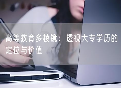 高等教育多棱镜：透视大专学历的定位与价值