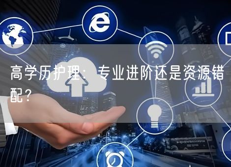 高学历护理：专业进阶还是资源错配？