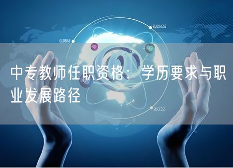 中专教师任职资格：学历要求与职业发展路径