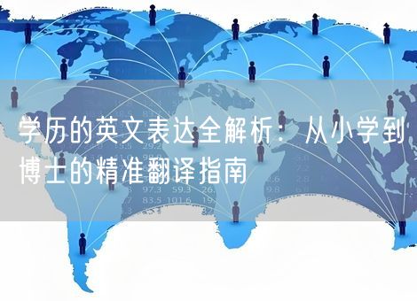 学历的英文表达全解析：从小学到博士的精准翻译指南