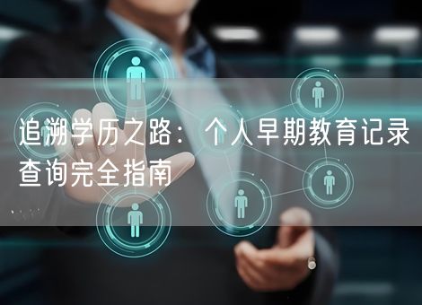 追溯学历之路：个人早期教育记录查询完全指南