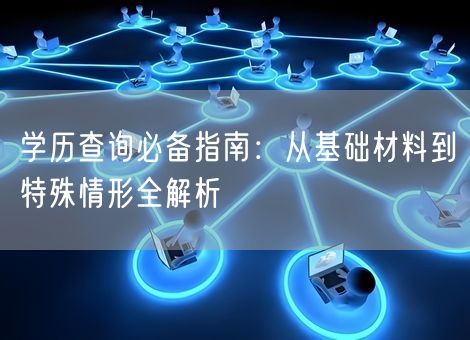 学历查询必备指南：从基础材料到特殊情形全解析