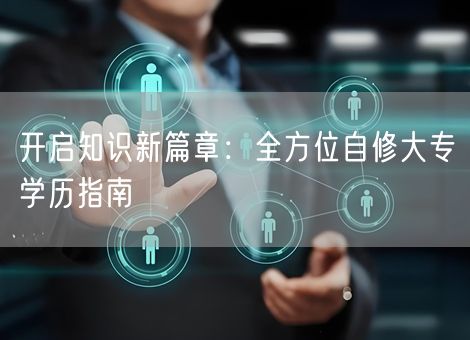开启知识新篇章：全方位自修大专学历指南