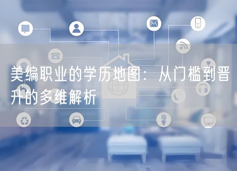 美编职业的学历地图：从门槛到晋升的多维解析