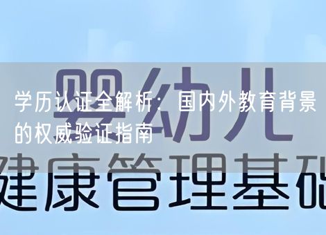 学历认证全解析：国内外教育背景的权威验证指南