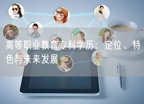 高等职业教育专科学历：定位、特色与未来发展