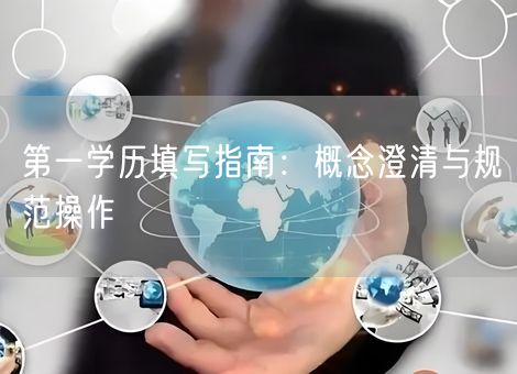 第一学历填写指南：概念澄清与规范操作