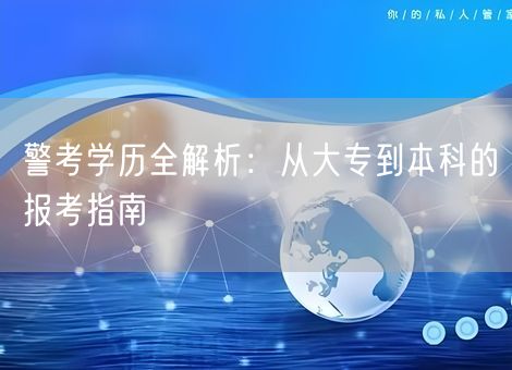 警考学历全解析：从大专到本科的报考指南